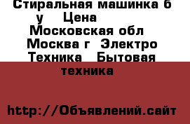 Стиральная машинка б/у  › Цена ­ 5 000 - Московская обл., Москва г. Электро-Техника » Бытовая техника   